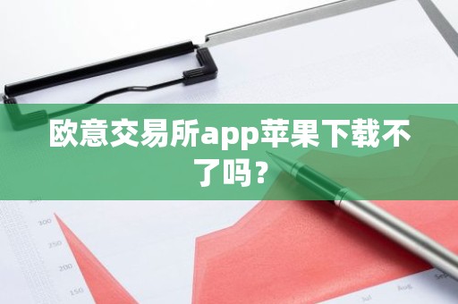 欧意交易所app苹果下载不了吗？