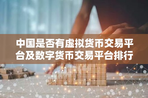 中国是否有虚拟货币交易平台及数字货币交易平台排行