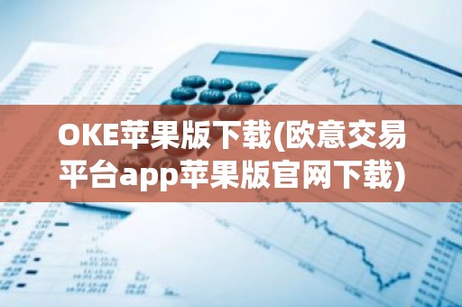 OKE苹果版下载(欧意交易平台app苹果版官网下载)