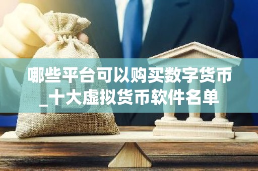 哪些平台可以购买数字货币_十大虚拟货币软件名单
