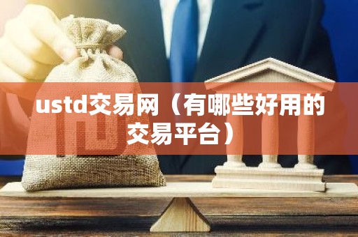 ustd交易网（有哪些好用的交易平台）