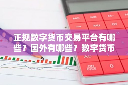 正规数字货币交易平台有哪些？国外有哪些？数字货币交易平台