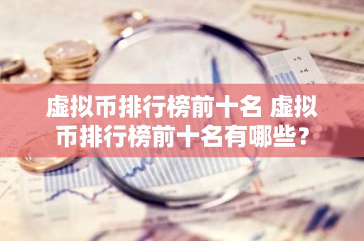 虚拟币排行榜前十名 虚拟币排行榜前十名有哪些？