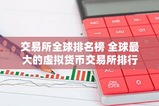 交易所全球排名榜 全球最大的虚拟货币交易所排行