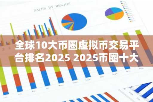 全球10大币圈虚拟币交易平台排名2025 2025币圈十大比特币平台