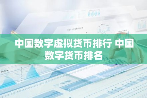 中国数字虚拟货币排行 中国数字货币排名