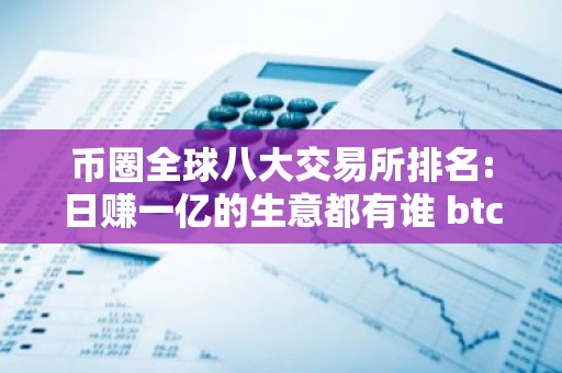 币圈全球八大交易所排名:日赚一亿的生意都有谁 btc交易所排名