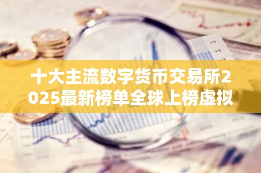 十大主流数字货币交易所2025最新榜单全球上榜虚拟币交易平台一览