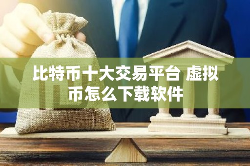 比特币十大交易平台 虚拟币怎么下载软件