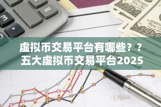 虚拟币交易平台有哪些？? 五大虚拟币交易平台2025