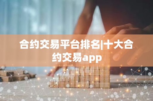 合约交易平台排名|十大合约交易app