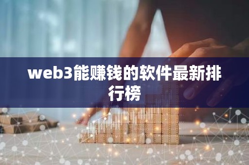 web3能赚钱的软件最新排行榜