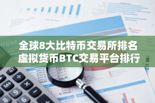 全球8大比特币交易所排名 虚拟货币BTC交易平台排行榜