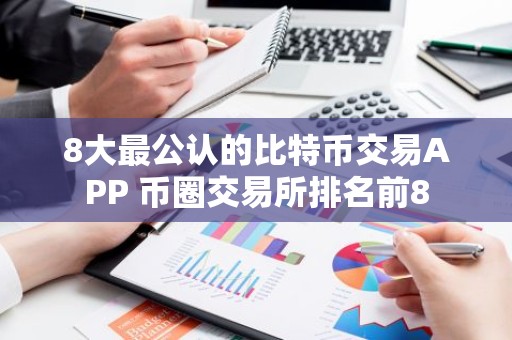 8大最公认的比特币交易APP 币圈交易所排名前8