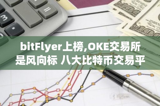 bitFlyer上榜,OKE交易所是风向标 八大比特币交易平台排名
