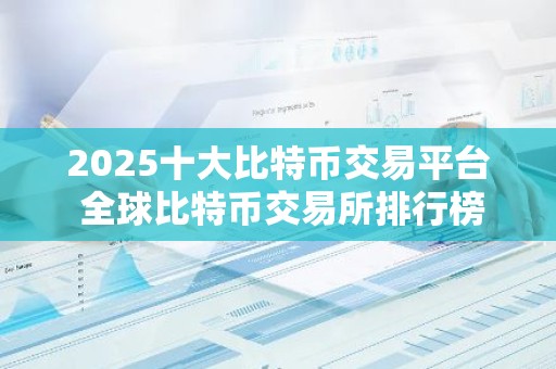 2025十大比特币交易平台 全球比特币交易所排行榜