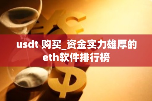 usdt 购买_资金实力雄厚的eth软件排行榜