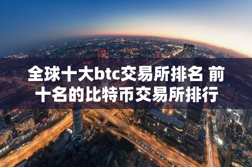 全球十大btc交易所排名 前十名的比特币交易所排行