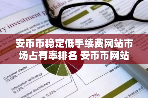 安币币稳定低手续费网站市场占有率排名 安币币网站香港十大盘点