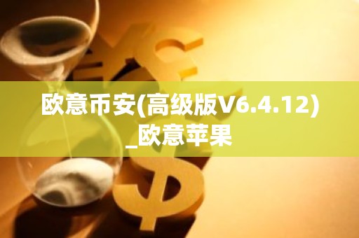 欧意币安(高级版V6.4.12)_欧意苹果
