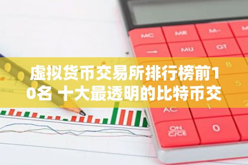 虚拟货币交易所排行榜前10名 十大最透明的比特币交易所排