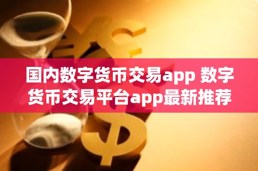 国内数字货币交易app 数字货币交易平台app最新推荐