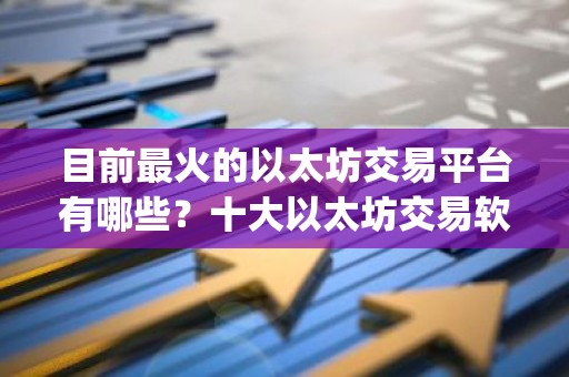 目前最火的以太坊交易平台有哪些？十大以太坊交易软件app