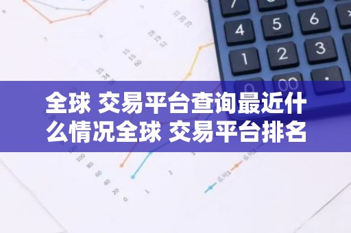 全球 交易平台查询最近什么情况全球 交易平台排名