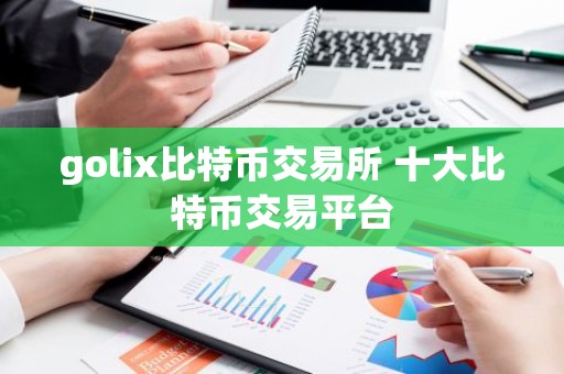 golix比特币交易所 十大比特币交易平台