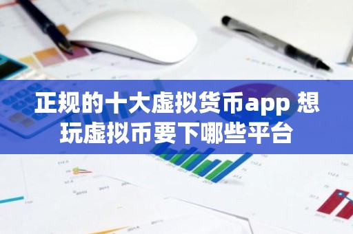 正规的十大虚拟货币app 想玩虚拟币要下哪些平台