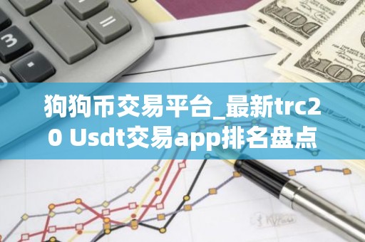 狗狗币交易平台_最新trc20 Usdt交易app排名盘点