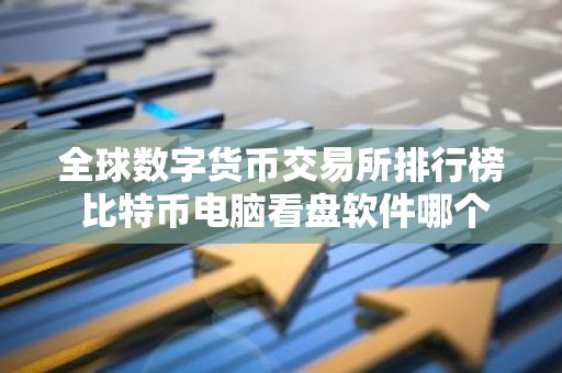 全球数字货币交易所排行榜 比特币电脑看盘软件哪个好用？