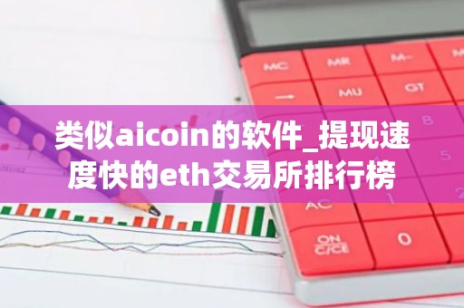 类似aicoin的软件_提现速度快的eth交易所排行榜