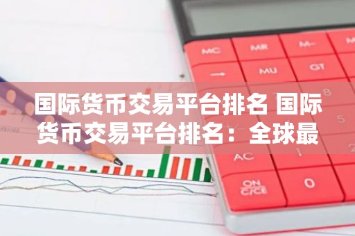 国际货币交易平台排名 国际货币交易平台排名：全球最佳交易平台盘点