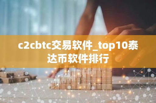 c2cbtc交易软件_top10泰达币软件排行