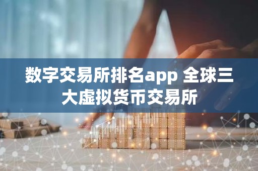数字交易所排名app 全球三大虚拟货币交易所