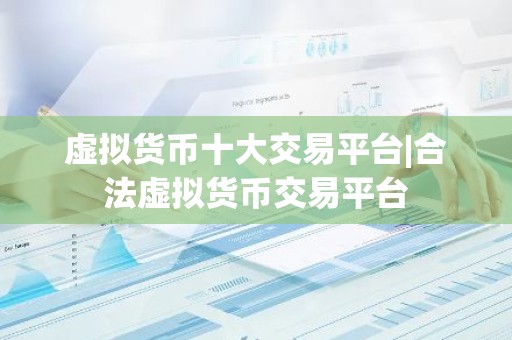 虚拟货币十大交易平台|合法虚拟货币交易平台