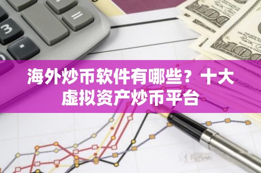 海外炒币软件有哪些？十大虚拟资产炒币平台
