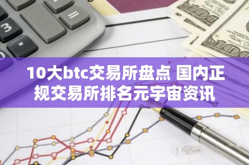 10大btc交易所盘点 国内正规交易所排名元宇宙资讯