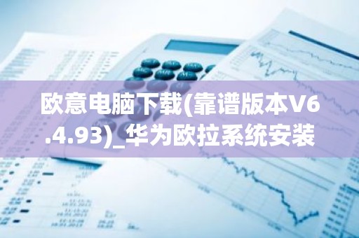 欧意电脑下载(靠谱版本V6.4.93)_华为欧拉系统安装