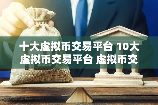 十大虚拟币交易平台 10大虚拟币交易平台 虚拟币交易平台排行