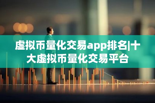 虚拟币量化交易app排名|十大虚拟币量化交易平台