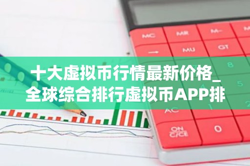 十大虚拟币行情最新价格_全球综合排行虚拟币APP排名盘点