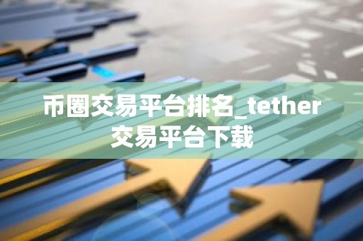 币圈交易平台排名_tether交易平台下载