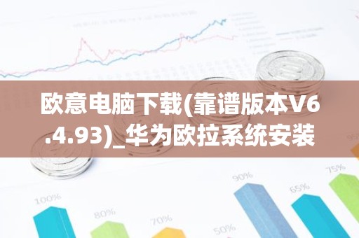 欧意电脑下载(靠谱版本V6.4.93)_华为欧拉系统安装