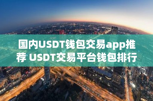 国内USDT钱包交易app推荐 USDT交易平台钱包排行榜2025