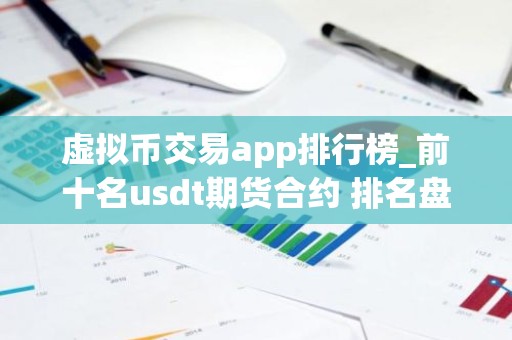 虚拟币交易app排行榜_前十名usdt期货合约 排名盘点