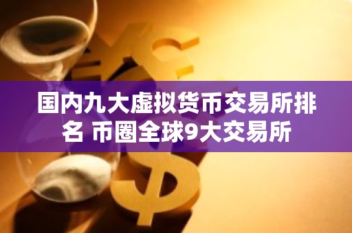 国内九大虚拟货币交易所排名 币圈全球9大交易所