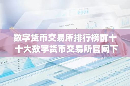 数字货币交易所排行榜前十 十大数字货币交易所官网下载app