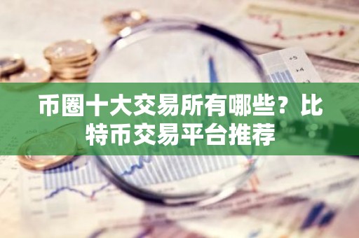 币圈十大交易所有哪些？比特币交易平台推荐